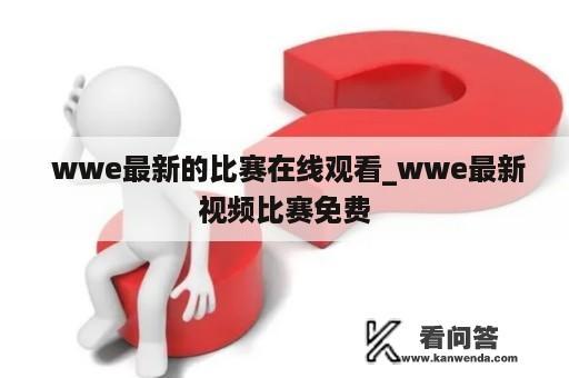  wwe最新的比赛在线观看_wwe最新视频比赛免费