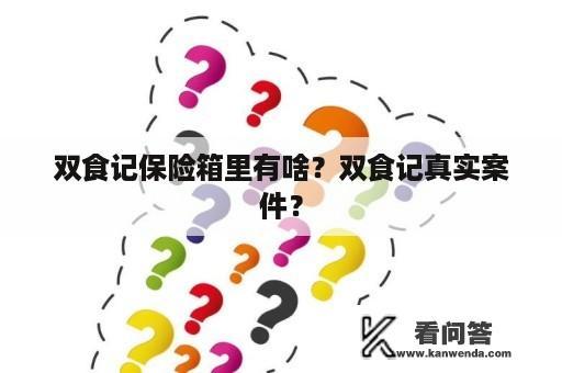 双食记保险箱里有啥？双食记真实案件？