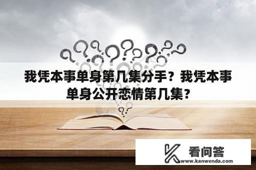 我凭本事单身第几集分手？我凭本事单身公开恋情第几集？