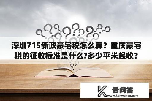 深圳715新政豪宅税怎么算？重庆豪宅税的征收标准是什么?多少平米起收？