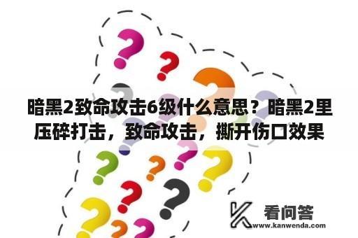 暗黑2致命攻击6级什么意思？暗黑2里压碎打击，致命攻击，撕开伤口效果什么用？