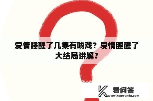 爱情睡醒了几集有吻戏？爱情睡醒了大结局讲解？