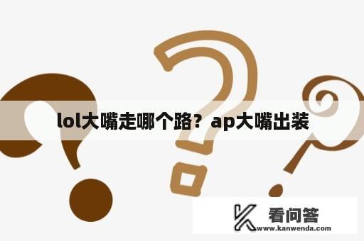 lol大嘴走哪个路？ap大嘴出装