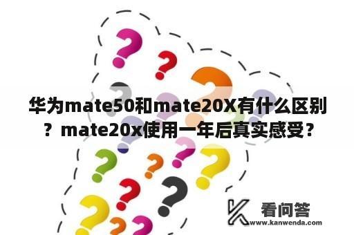 华为mate50和mate20X有什么区别？mate20x使用一年后真实感受？