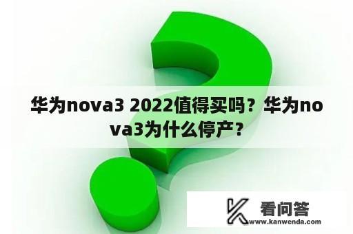 华为nova3 2022值得买吗？华为nova3为什么停产？