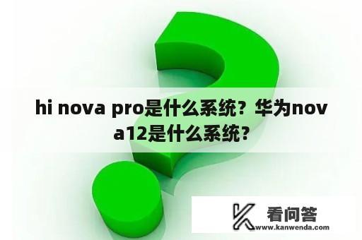 hi nova pro是什么系统？华为nova12是什么系统？