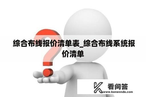  综合布线报价清单表_综合布线系统报价清单