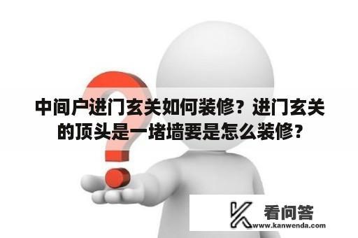 中间户进门玄关如何装修？进门玄关的顶头是一堵墙要是怎么装修？