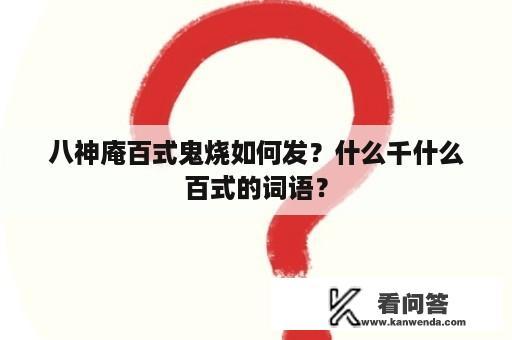 八神庵百式鬼烧如何发？什么千什么百式的词语？