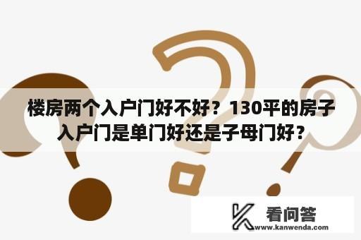 楼房两个入户门好不好？130平的房子入户门是单门好还是子母门好？