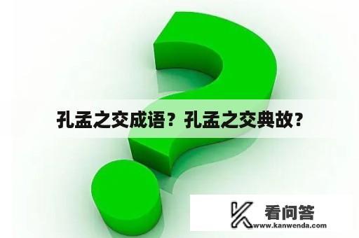 孔孟之交成语？孔孟之交典故？