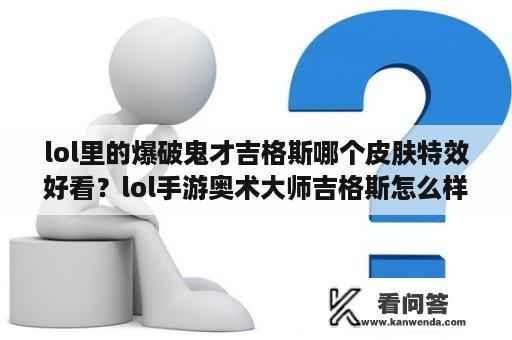 lol里的爆破鬼才吉格斯哪个皮肤特效好看？lol手游奥术大师吉格斯怎么样？