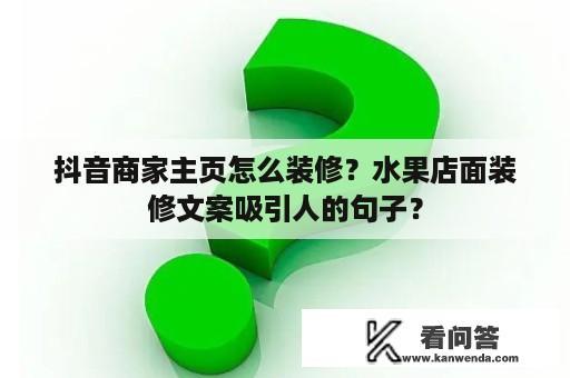 抖音商家主页怎么装修？水果店面装修文案吸引人的句子？