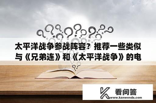 太平洋战争参战阵容？推荐一些类似与《兄弟连》和《太平洋战争》的电影或电视剧？