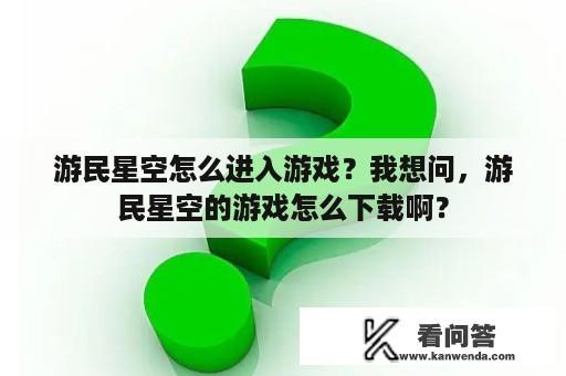 游民星空怎么进入游戏？我想问，游民星空的游戏怎么下载啊？