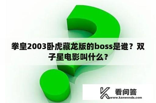 拳皇2003卧虎藏龙版的boss是谁？双子星电影叫什么？