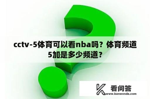 cctv-5体育可以看nba吗？体育频道5加是多少频道？