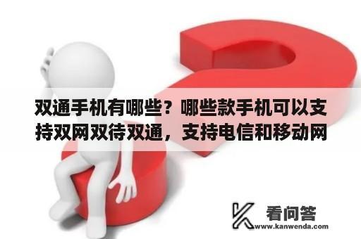 双通手机有哪些？哪些款手机可以支持双网双待双通，支持电信和移动网？