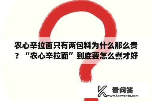 农心辛拉面只有两包料为什么那么贵？“农心辛拉面”到底要怎么煮才好吃？