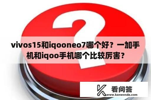 vivos15和iqooneo7哪个好？一加手机和iqoo手机哪个比较厉害？