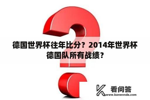 德国世界杯往年比分？2014年世界杯德国队所有战绩？