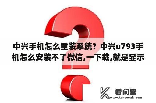 中兴手机怎么重装系统？中兴u793手机怎么安装不了微信,一下载,就是显示代码4出错,这是怎么了？