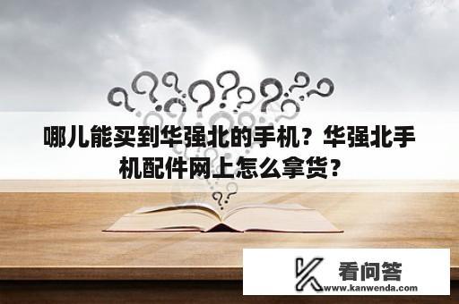 哪儿能买到华强北的手机？华强北手机配件网上怎么拿货？