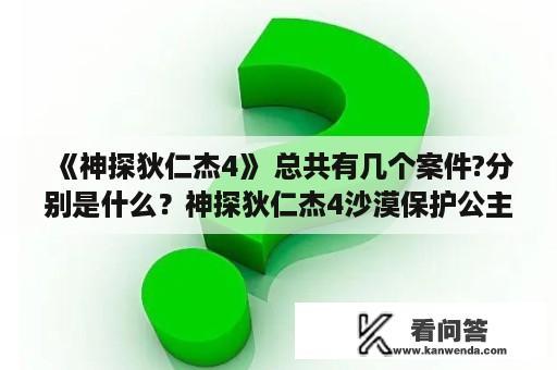 《神探狄仁杰4》 总共有几个案件?分别是什么？神探狄仁杰4沙漠保护公主第几集？