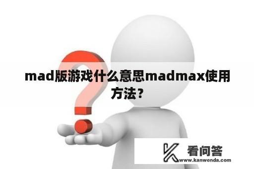 mad版游戏什么意思madmax使用方法？