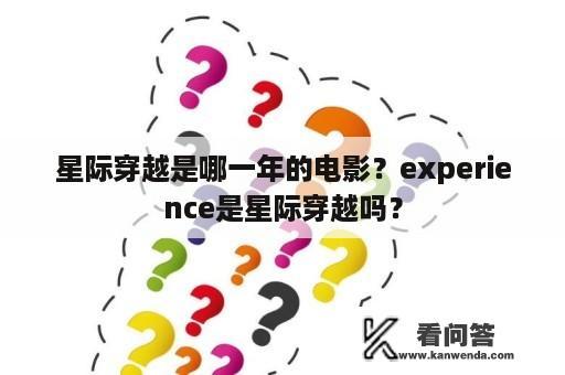 星际穿越是哪一年的电影？experience是星际穿越吗？