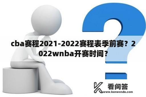 cba赛程2021-2022赛程表季前赛？2022wnba开赛时间？