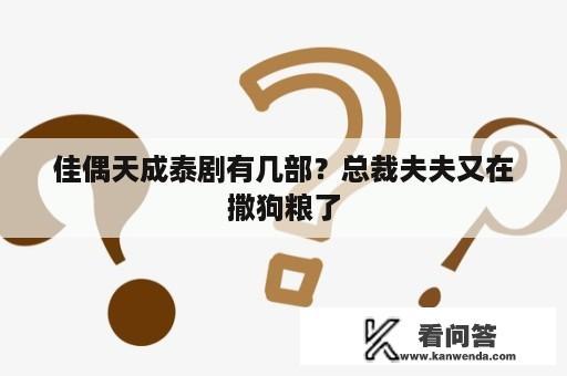 佳偶天成泰剧有几部？总裁夫夫又在撒狗粮了