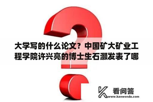 大学写的什么论文？中国矿大矿业工程学院许兴亮的博士生石灏发表了哪些核心论文？