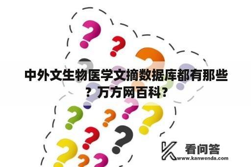 中外文生物医学文摘数据库都有那些？万方网百科？