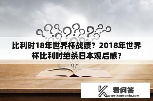 比利时18年世界杯战绩？2018年世界杯比利时绝杀日本观后感？