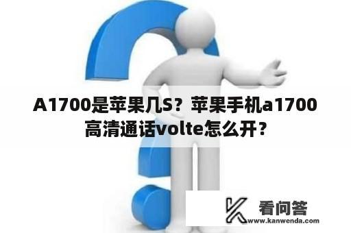 A1700是苹果几S？苹果手机a1700高清通话volte怎么开？