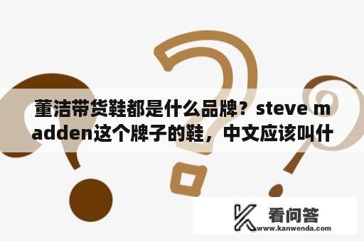 董洁带货鞋都是什么品牌？steve madden这个牌子的鞋，中文应该叫什么.谢谢？