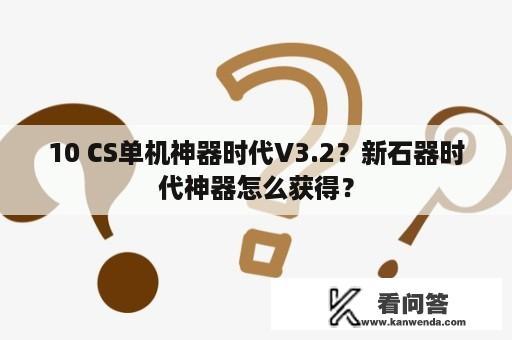 10 CS单机神器时代V3.2？新石器时代神器怎么获得？