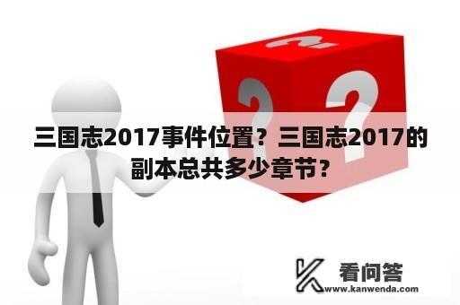 三国志2017事件位置？三国志2017的副本总共多少章节？