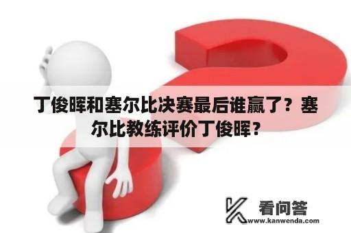 丁俊晖和塞尔比决赛最后谁赢了？塞尔比教练评价丁俊晖？