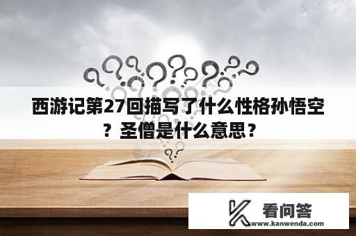 西游记第27回描写了什么性格孙悟空？圣僧是什么意思？