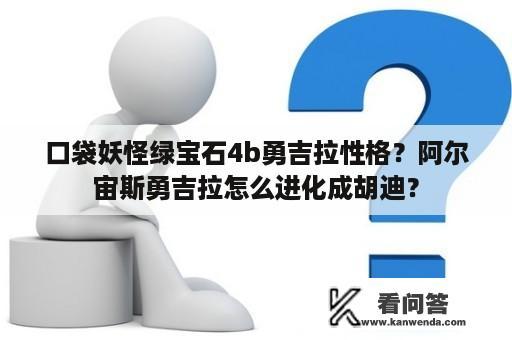 口袋妖怪绿宝石4b勇吉拉性格？阿尔宙斯勇吉拉怎么进化成胡迪？