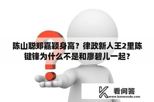 陈山聪郑嘉颖身高？律政新人王2里陈键锋为什么不是和廖碧儿一起？