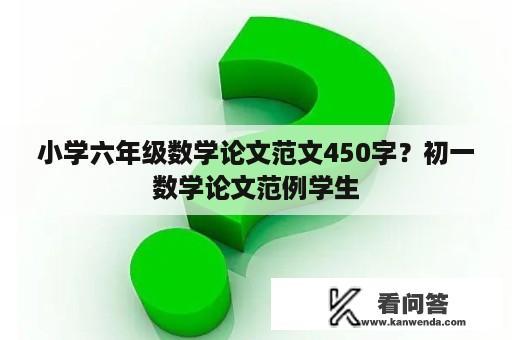 小学六年级数学论文范文450字？初一数学论文范例学生