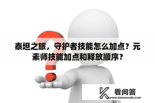 泰坦之旅，守护者技能怎么加点？元素师技能加点和释放顺序？