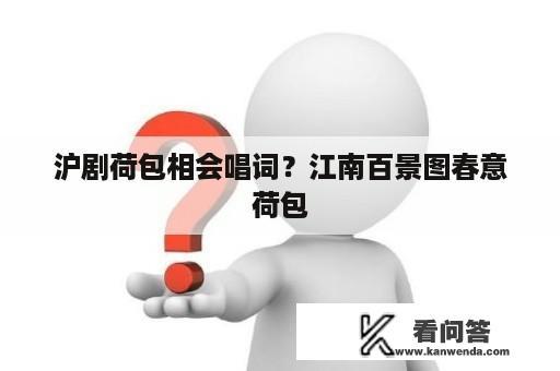 沪剧荷包相会唱词？江南百景图春意荷包