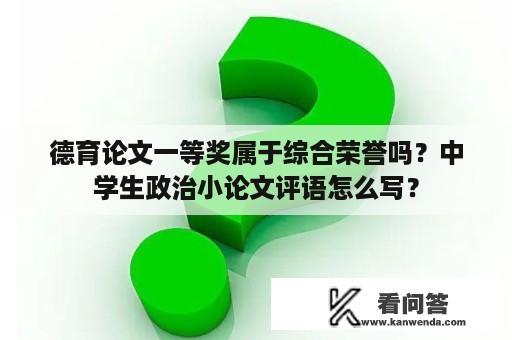 德育论文一等奖属于综合荣誉吗？中学生政治小论文评语怎么写？