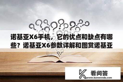 诺基亚X6手机，它的优点和缺点有哪些？诺基亚X6参数详解和图赏诺基亚X6配置怎么样？