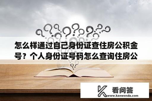 怎么样通过自己身份证查住房公积金号？个人身份证号码怎么查询住房公积金余额？