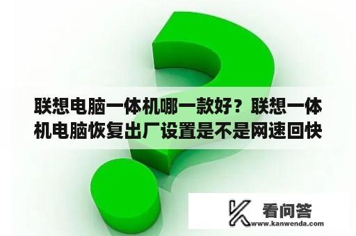 联想电脑一体机哪一款好？联想一体机电脑恢复出厂设置是不是网速回快点？